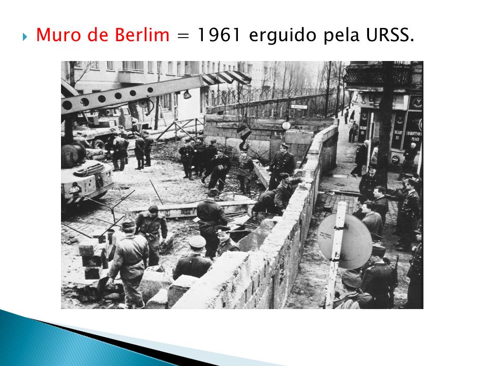 Muro de Berlim = 1961 erguido pela URSS.