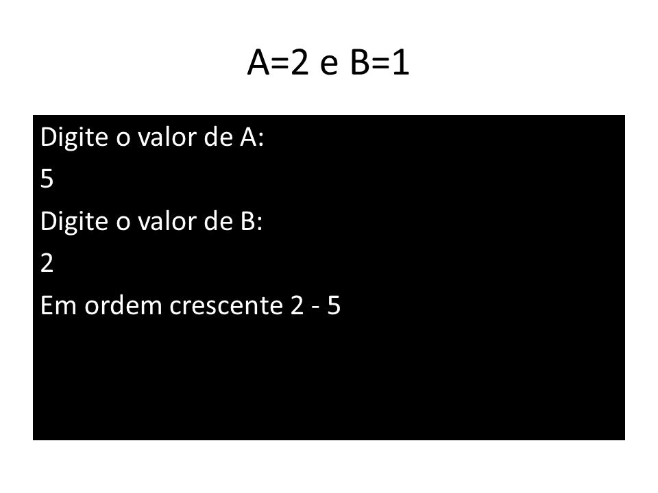 A=2 e B=1 Digite o valor de A: 5 Digite o valor de B: 2 Em ordem crescente 2 - 5