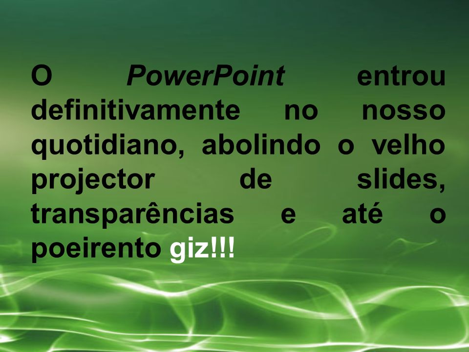 O PowerPoint entrou definitivamente no nosso quotidiano, abolindo o velho projector de slides, transparências e até o poeirento giz!!!
