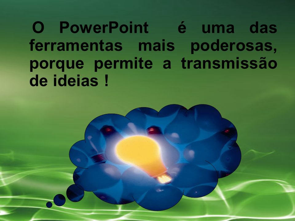 O PowerPoint é uma das ferramentas mais poderosas, porque permite a transmissão de ideias !