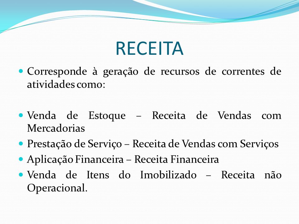 RECEITA Corresponde à geração de recursos de correntes de atividades como: Venda de Estoque – Receita de Vendas com Mercadorias.