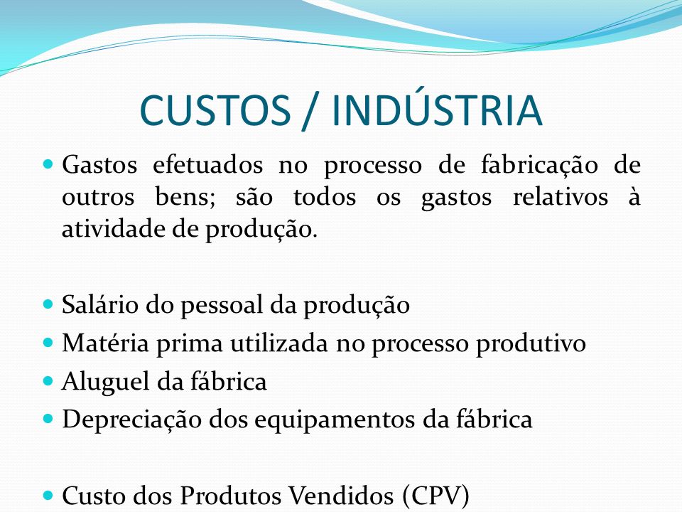 CUSTOS / INDÚSTRIA Gastos efetuados no processo de fabricação de outros bens; são todos os gastos relativos à atividade de produção.