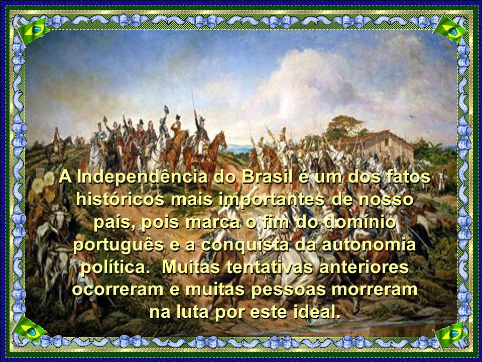 A Independência do Brasil é um dos fatos históricos mais importantes de nosso país, pois marca o fim do domínio português e a conquista da autonomia política.