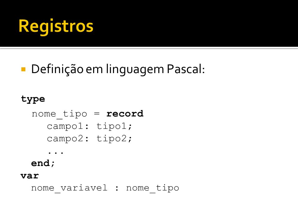 Registros Definição em linguagem Pascal: type nome_tipo = record