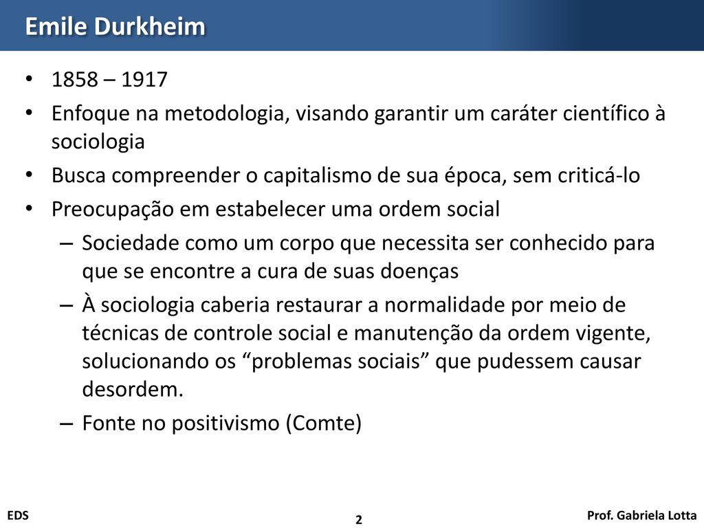 Emile Durkheim 1858 – Enfoque na metodologia, visando garantir um caráter científico à sociologia.