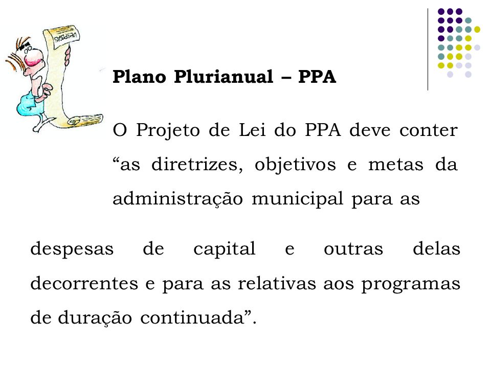 Plano Plurianual – PPA O Projeto de Lei do PPA deve conter as diretrizes, objetivos e metas da administração municipal para as.