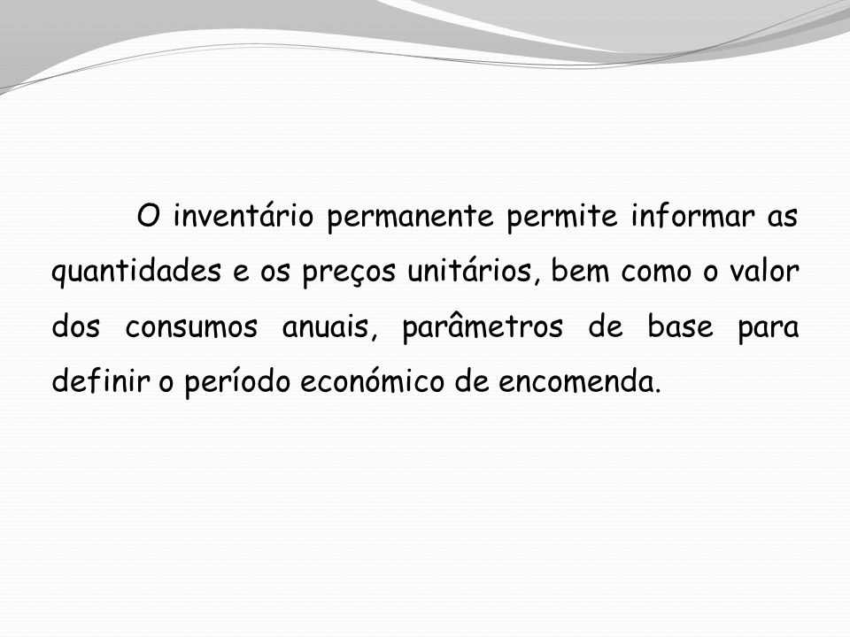 O inventário permanente permite informar as quantidades e os preços unitários, bem como o valor dos consumos anuais, parâmetros de base para definir o período económico de encomenda.