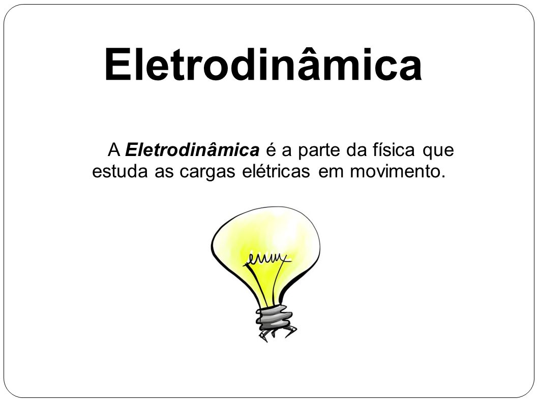 Eletrodinâmica A Eletrodinâmica é a parte da física que estuda as cargas elétricas em movimento.