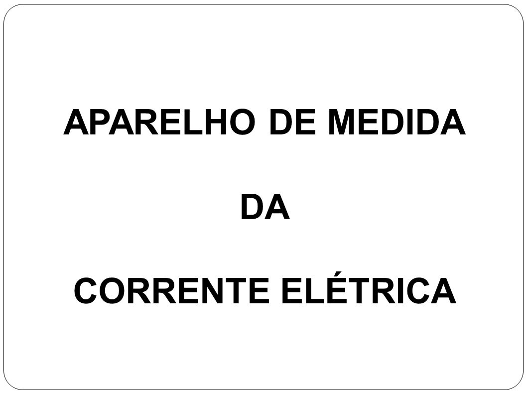 APARELHO DE MEDIDA DA CORRENTE ELÉTRICA