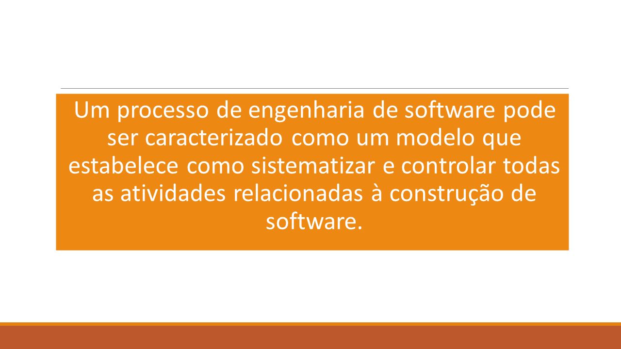 Um processo de engenharia de software pode ser caracterizado como um modelo que estabelece como sistematizar e controlar todas as atividades relacionadas à construção de software.