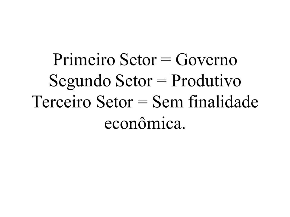 Primeiro Setor = Governo Segundo Setor = Produtivo Terceiro Setor = Sem finalidade econômica.