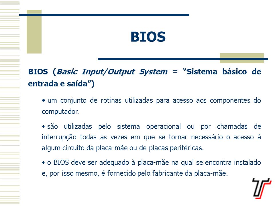 BIOS BIOS (Basic Input/Output System = Sistema básico de entrada e saída )