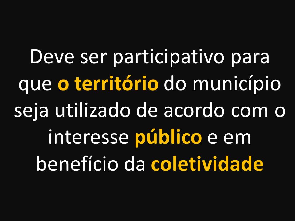 Deve ser participativo para que o território do município seja utilizado de acordo com o interesse público e em benefício da coletividade