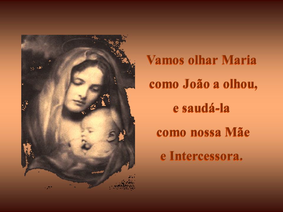 Vamos olhar Maria como João a olhou, e saudá-la como nossa Mãe e Intercessora.