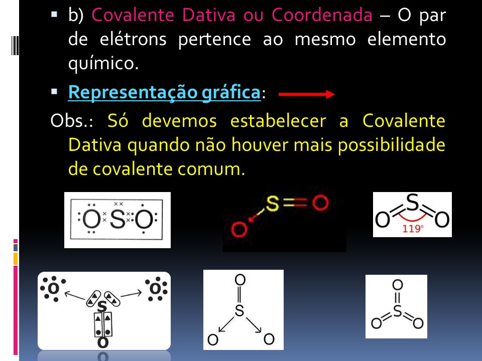b) Covalente Dativa ou Coordenada – O par de elétrons pertence ao mesmo elemento químico.