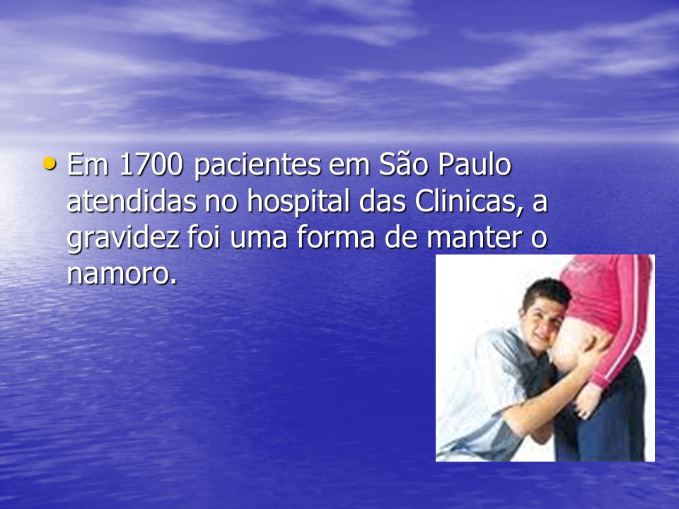 Em 1700 pacientes em São Paulo atendidas no hospital das Clinicas, a gravidez foi uma forma de manter o namoro.