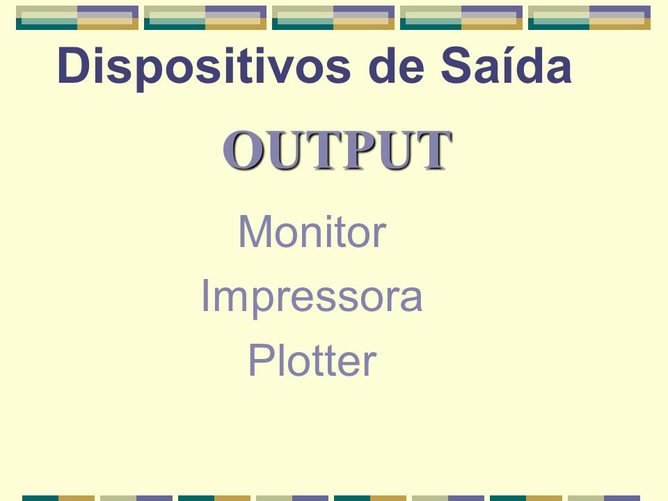 Dispositivos de Saída OUTPUT Monitor Impressora Plotter