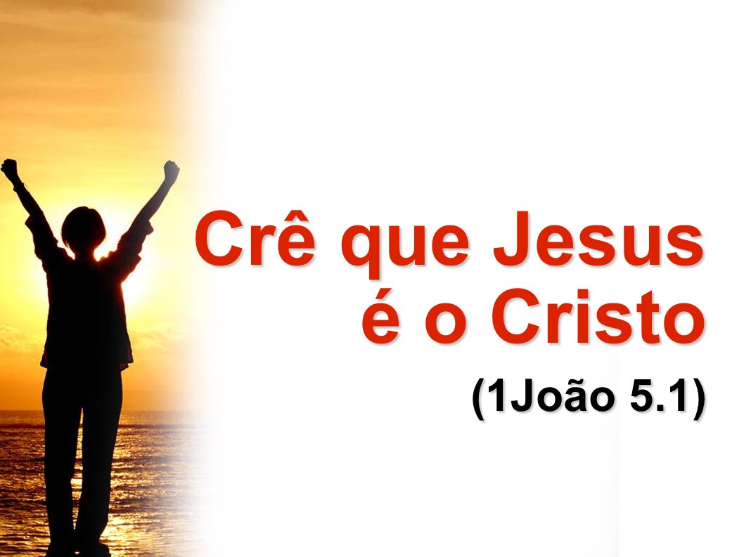 Crê que Jesus é o Cristo (1João 5.1)‏