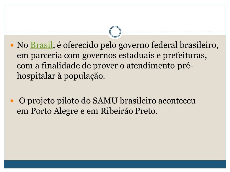 No Brasil, é oferecido pelo governo federal brasileiro, em parceria com governos estaduais e prefeituras, com a finalidade de prover o atendimento pré-hospitalar à população.