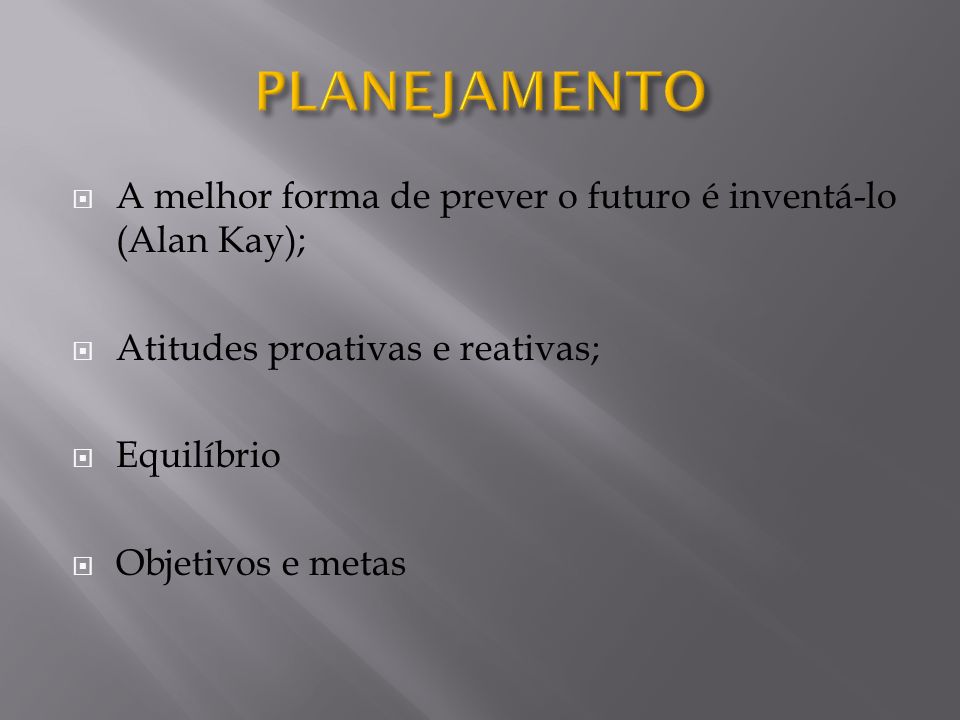 PLANEJAMENTO A melhor forma de prever o futuro é inventá-lo (Alan Kay); Atitudes proativas e reativas;