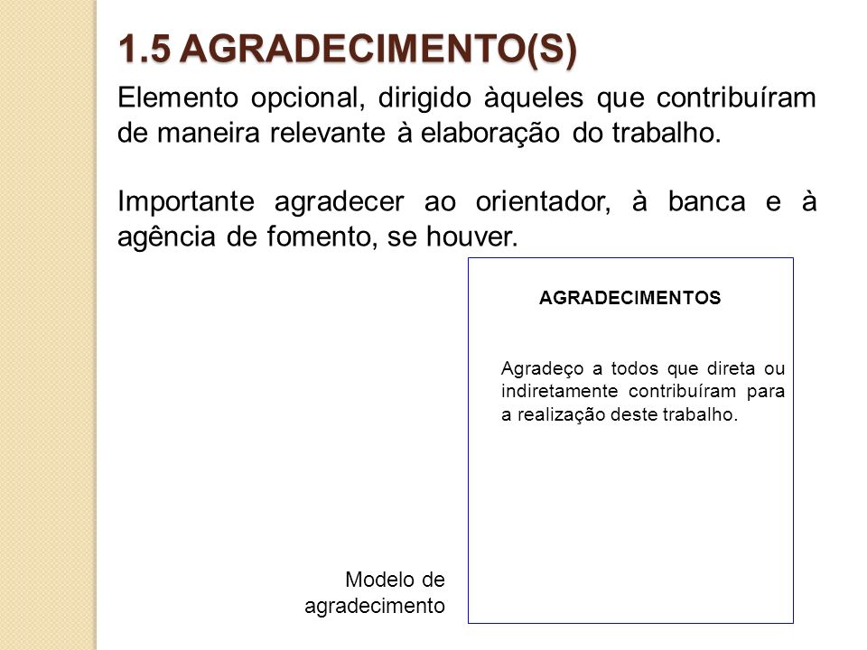 1.5 AGRADECIMENTO(S) Elemento opcional, dirigido àqueles que contribuíram de maneira relevante à elaboração do trabalho.