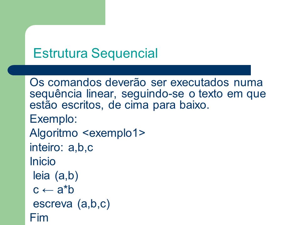 Estrutura Sequencial Os comandos deverão ser executados numa sequência linear, seguindo-se o texto em que estão escritos, de cima para baixo.