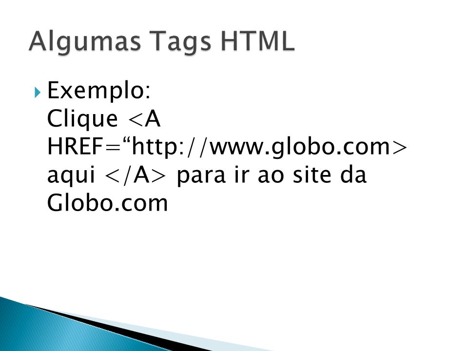 Algumas Tags HTML Exemplo: Clique <A HREF=   aqui </A> para ir ao site da Globo.com.
