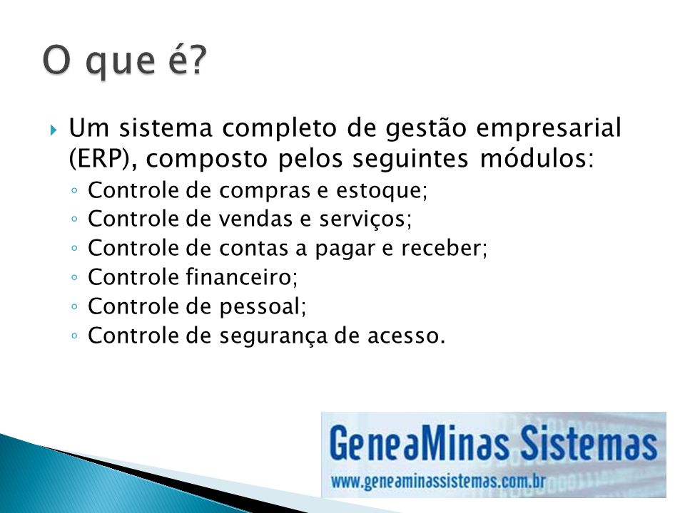 O que é Um sistema completo de gestão empresarial (ERP), composto pelos seguintes módulos: Controle de compras e estoque;