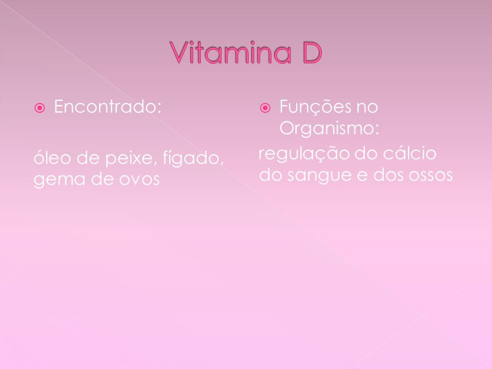 Vitamina D Encontrado: óleo de peixe, fígado, gema de ovos