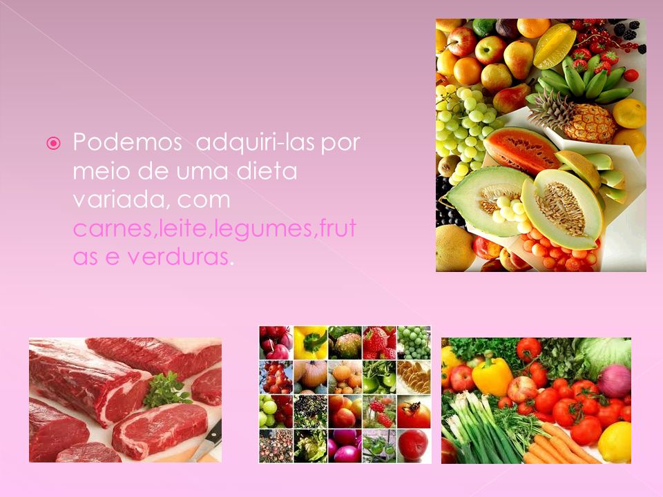 Podemos adquiri-las por meio de uma dieta variada, com carnes,leite,legumes,frutas e verduras.