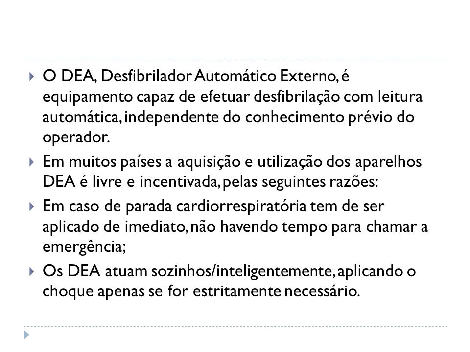 O DEA, Desfibrilador Automático Externo, é equipamento capaz de efetuar desfibrilação com leitura automática, independente do conhecimento prévio do operador.