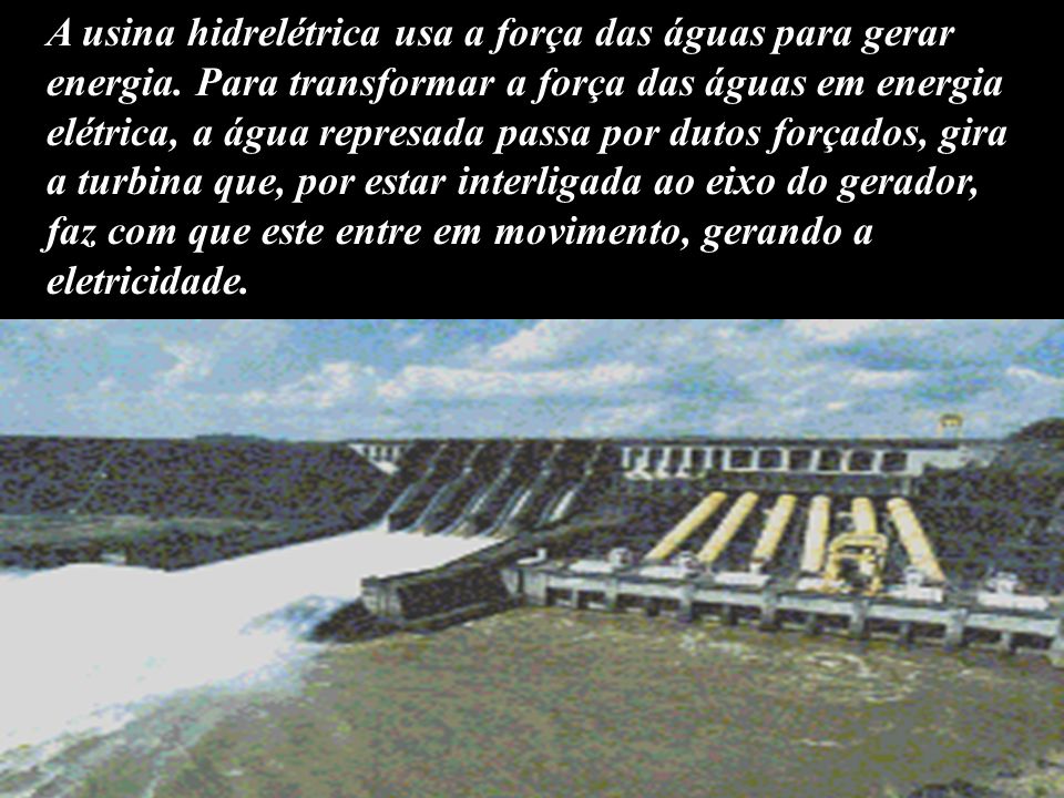 A usina hidrelétrica usa a força das águas para gerar energia