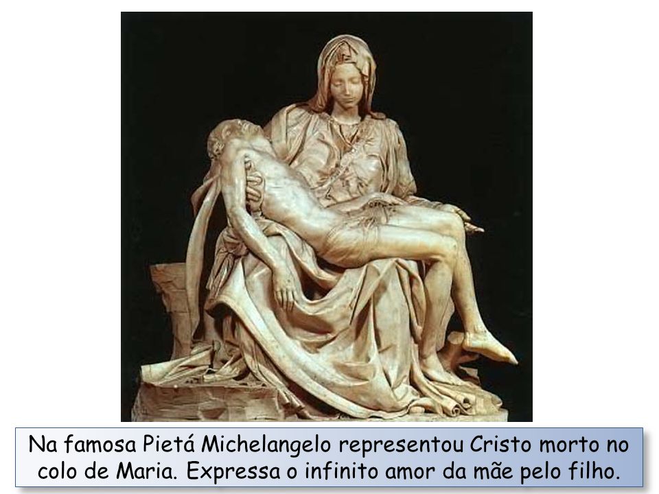 Na famosa Pietá Michelangelo representou Cristo morto no colo de Maria