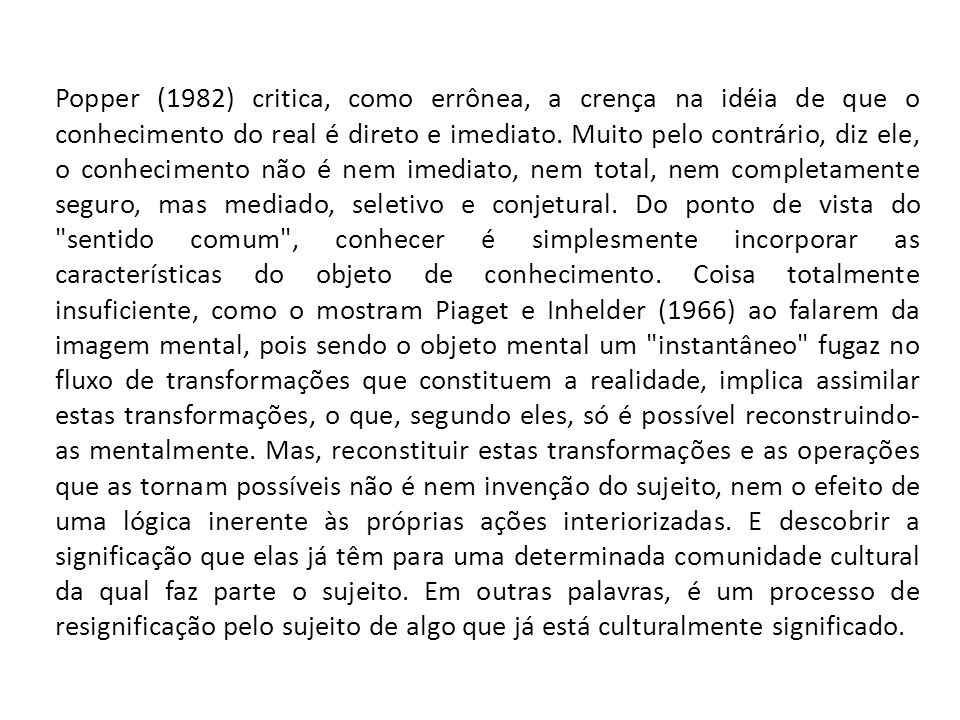 Popper (1982) critica, como errônea, a crença na idéia de que o conhecimento do real é direto e imediato.