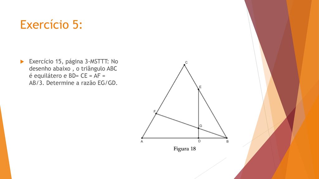 Exercício 5: Exercício 15, página 3-MSTTT: No desenho abaixo , o triângulo ABC é equilátero e BD= CE = AF = AB/3.