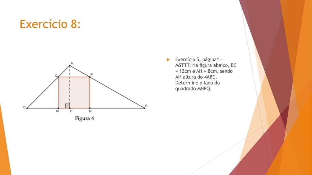 Exercício 8: Exercício 5, página1 – MSTTT: Na ﬁgura abaixo, BC = 12cm e AH = 8cm, sendo AH altura do 4ABC.