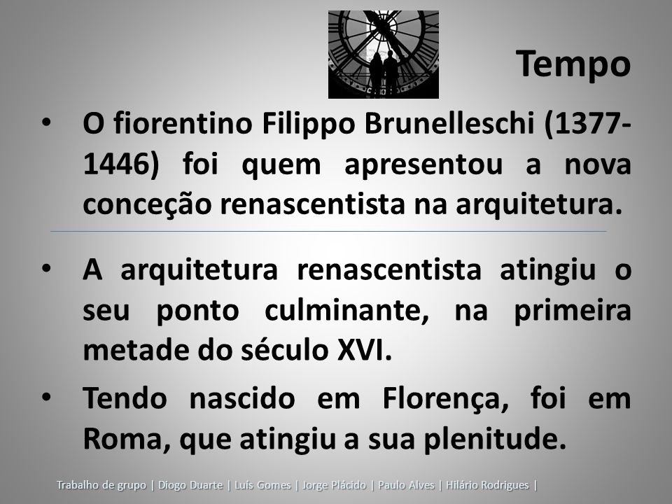 Tempo O fiorentino Filippo Brunelleschi ( ) foi quem apresentou a nova conceção renascentista na arquitetura.