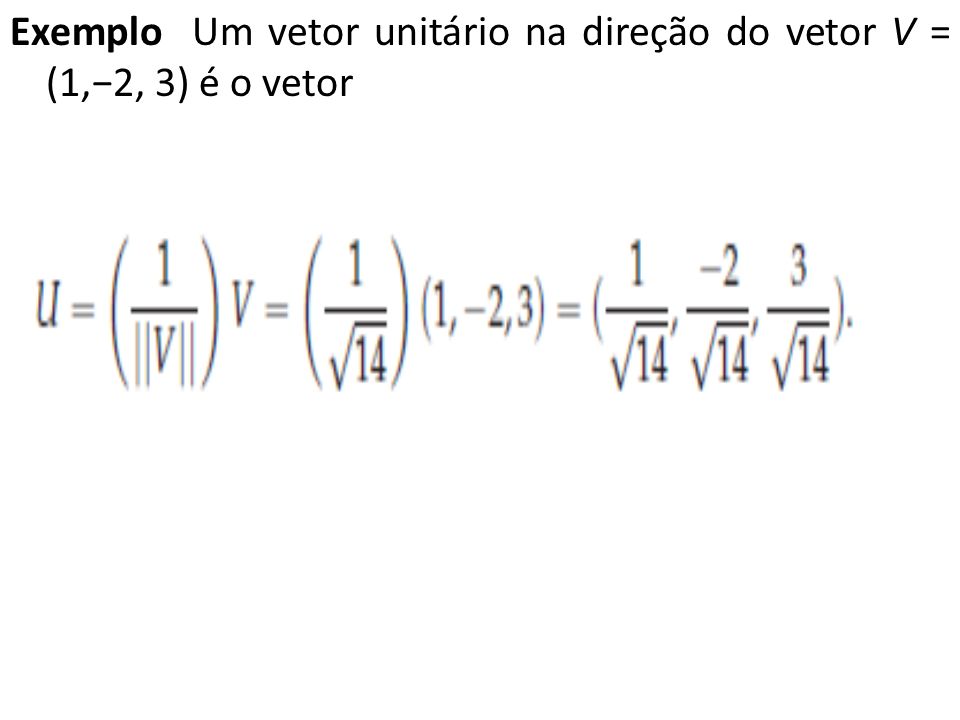 Exemplo Um vetor unitário na direção do vetor V = (1,−2, 3) é o vetor