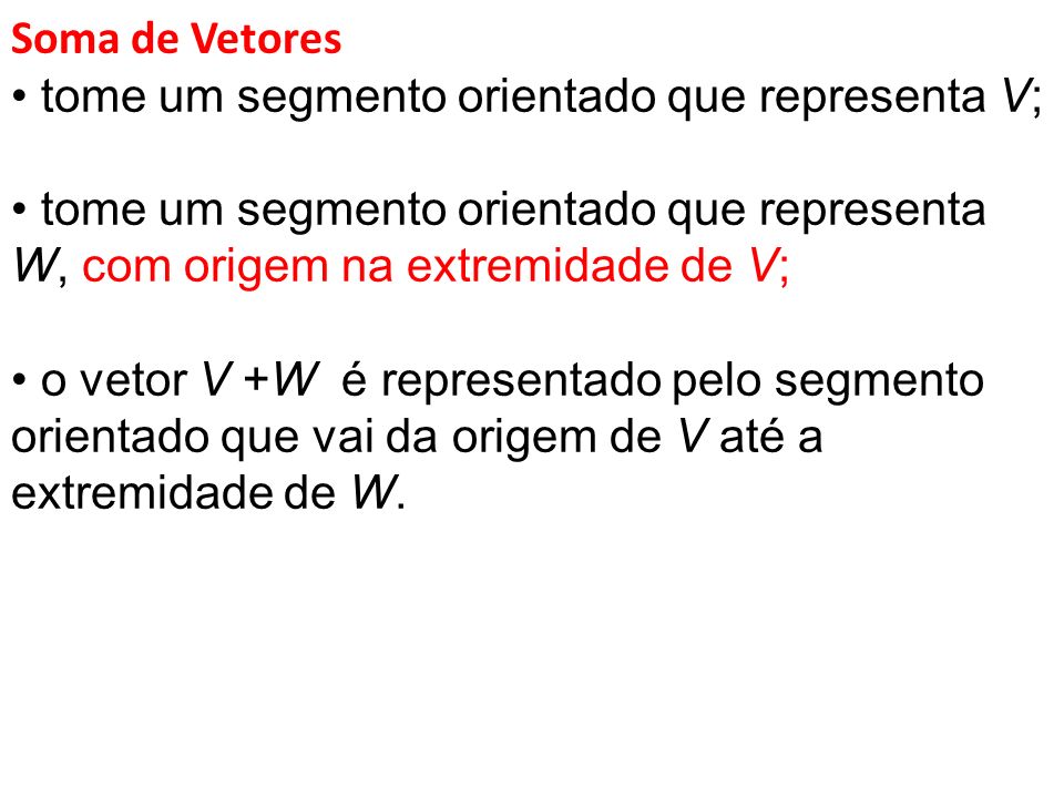 Soma de Vetores • tome um segmento orientado que representa V; • tome um segmento orientado que representa W, com origem na extremidade de V;
