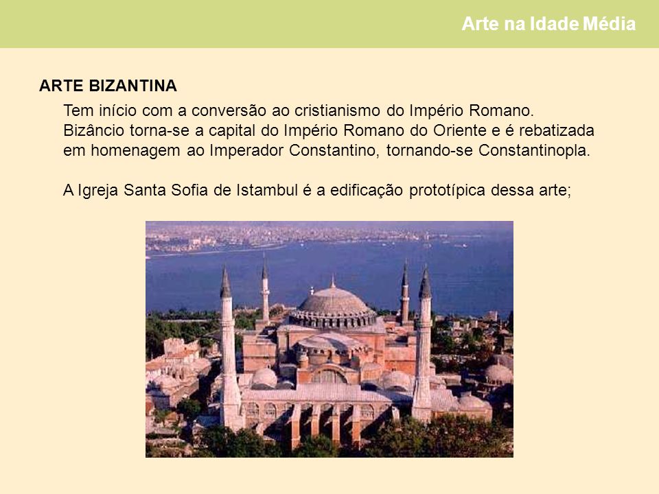ARTE BIZANTINA Tem início com a conversão ao cristianismo do Império Romano. Bizâncio torna-se a capital do Império Romano do Oriente e é rebatizada.