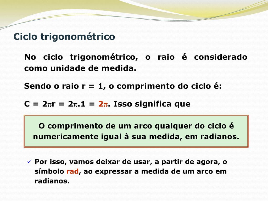 Ciclo trigonométrico No ciclo trigonométrico, o raio é considerado como unidade de medida. Sendo o raio r = 1, o comprimento do ciclo é: