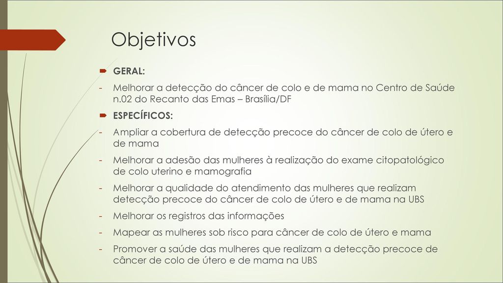 Objetivos GERAL: Melhorar a detecção do câncer de colo e de mama no Centro de Saúde n.02 do Recanto das Emas – Brasília/DF.