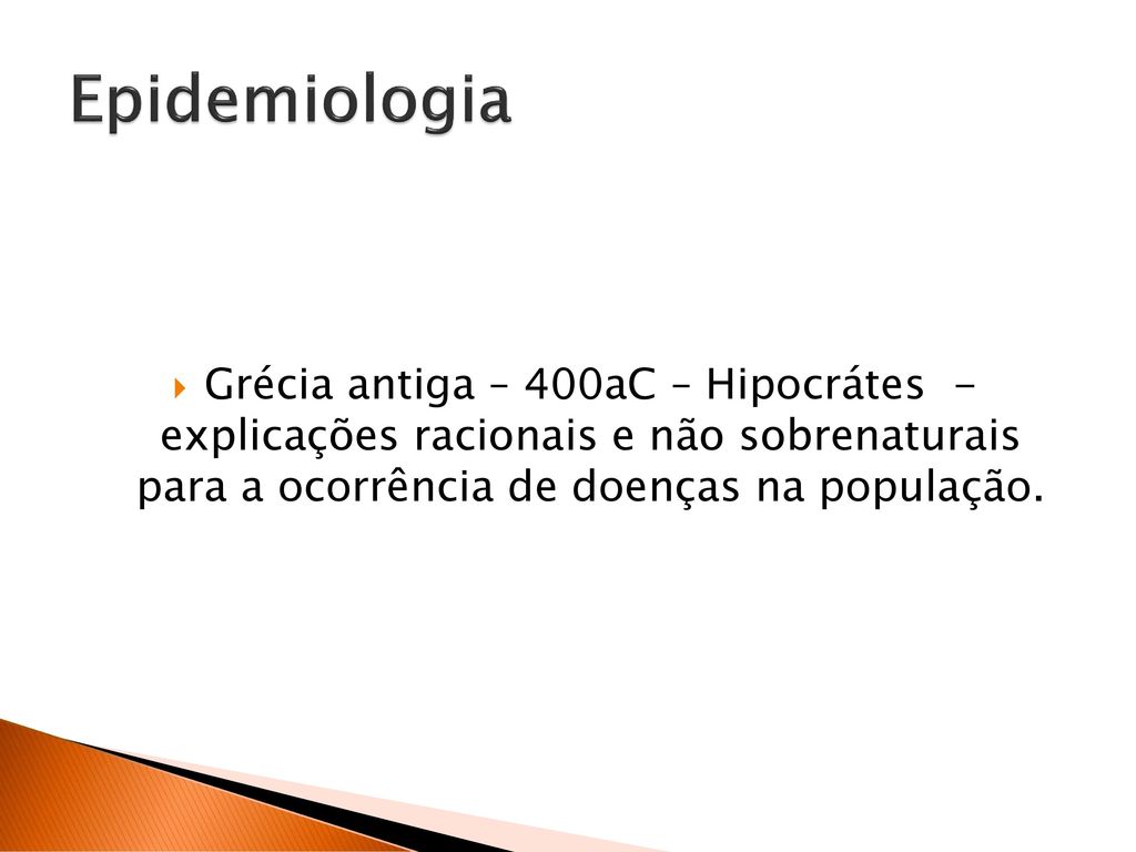 Epidemiologia Grécia antiga – 400aC – Hipocrátes - explicações racionais e não sobrenaturais para a ocorrência de doenças na população.