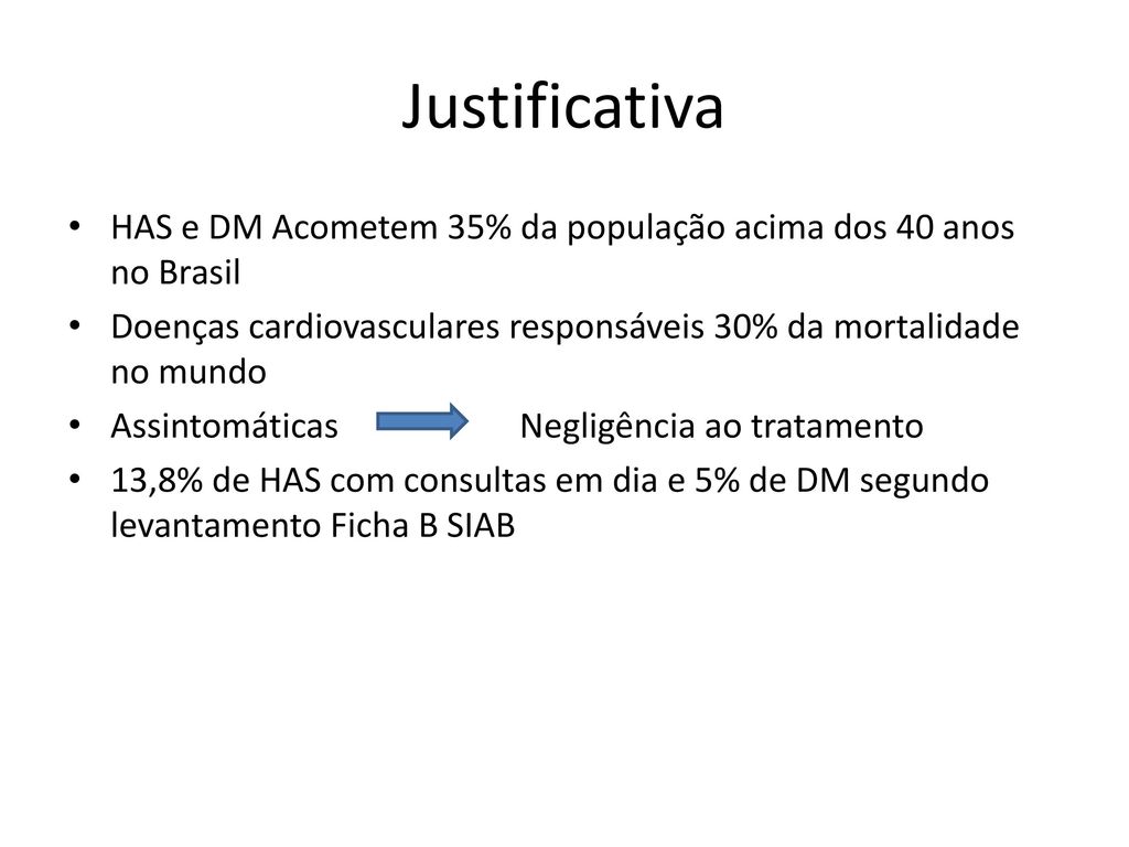 Justificativa HAS e DM Acometem 35% da população acima dos 40 anos no Brasil. Doenças cardiovasculares responsáveis 30% da mortalidade no mundo.