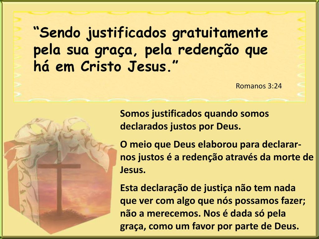 Sendo justificados gratuitamente pela sua graça, pela redenção que há em Cristo Jesus.