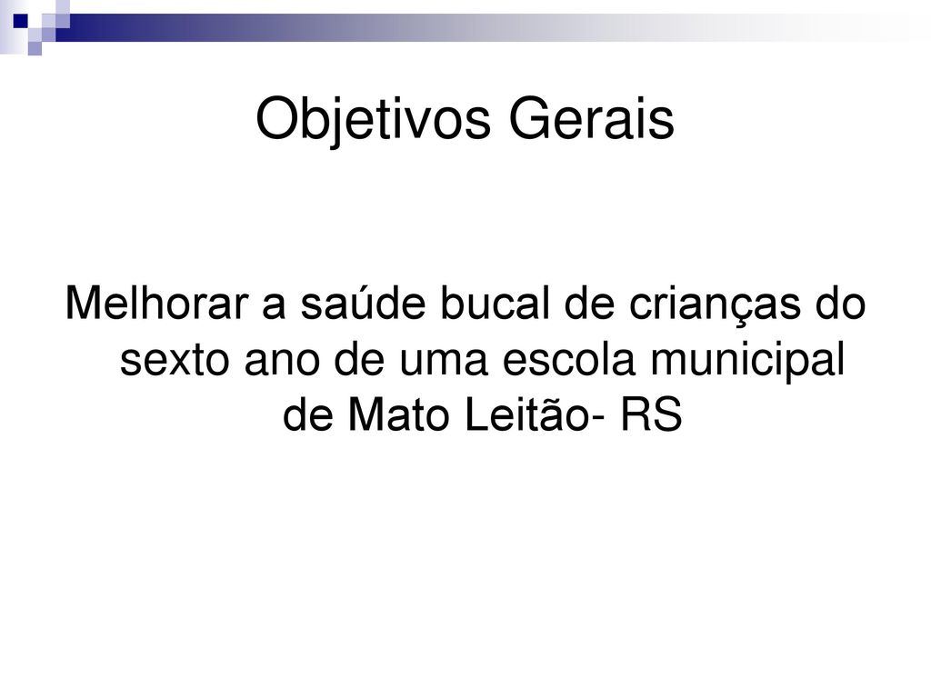 Objetivos Gerais Melhorar a saúde bucal de crianças do sexto ano de uma escola municipal de Mato Leitão- RS.