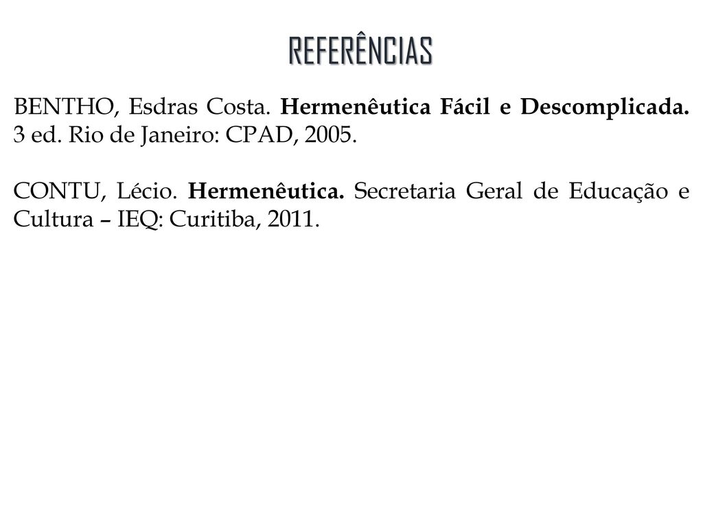 REFERÊNCIAS BENTHO, Esdras Costa. Hermenêutica Fácil e Descomplicada. 3 ed. Rio de Janeiro: CPAD,