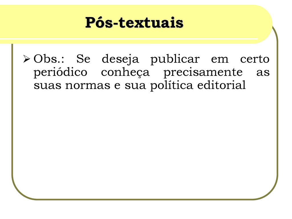 Pós-textuais Obs.: Se deseja publicar em certo periódico conheça precisamente as suas normas e sua política editorial.
