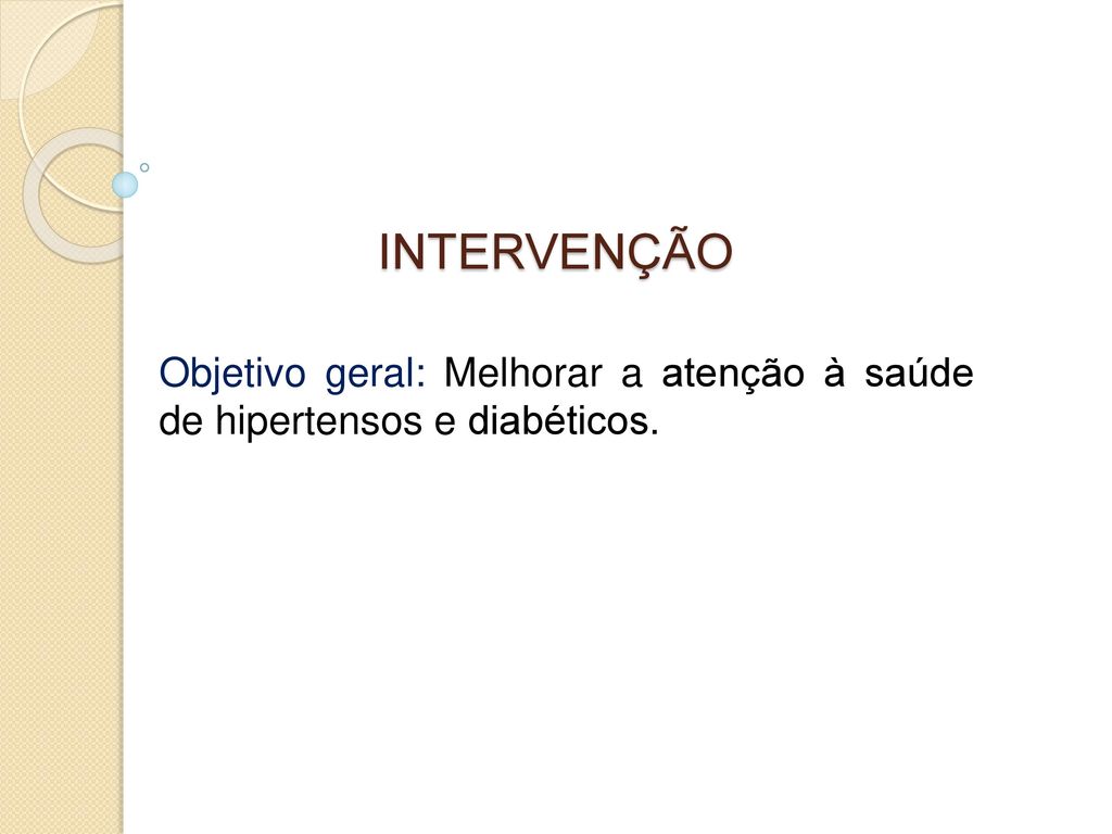 INTERVENÇÃO Objetivo geral: Melhorar a atenção à saúde de hipertensos e diabéticos.