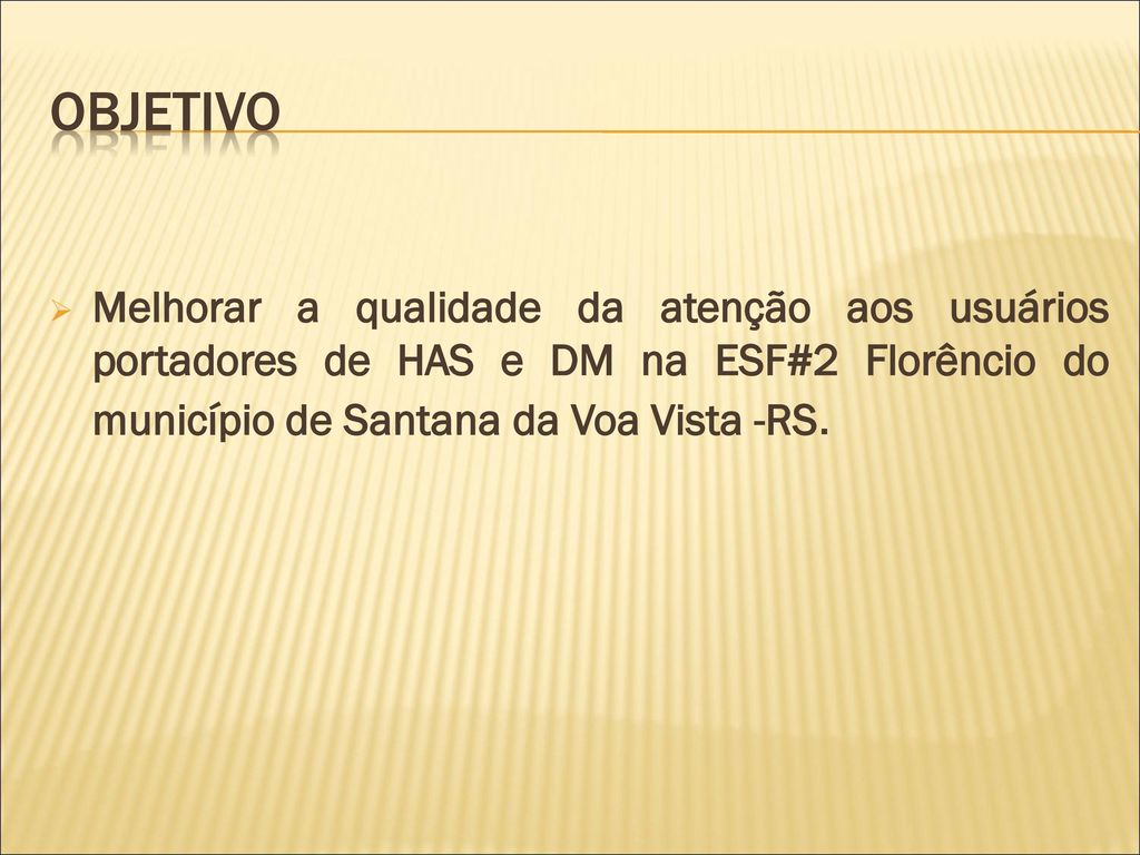 objetivo Melhorar a qualidade da atenção aos usuários portadores de HAS e DM na ESF#2 Florêncio do município de Santana da Voa Vista -RS.